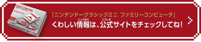 「ニンテンドークラシックミニ ファミリーコンピュータ」くわしい情報は、公式サイトをチェックしてね！