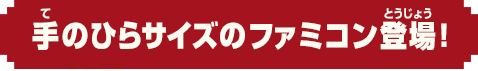 手のひらサイズのファミコン登場！