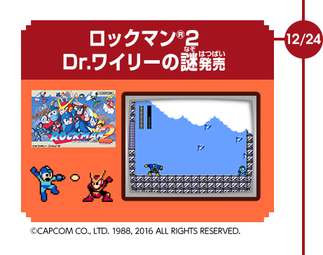 12/24　ロックマン®2Dr.ワイリーの謎発売　©CAPCOM CO., LTD. 1988, 2016 ALL RIGHTS RESERVED.