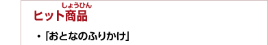 ヒット商品　・「おとなのふりかけ」