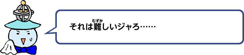 それは難しいジャろ……