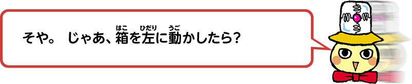 そや。じゃあ、箱を左に動かしたら？