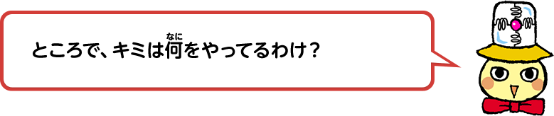 ところで、キミは何をやってるわけ？