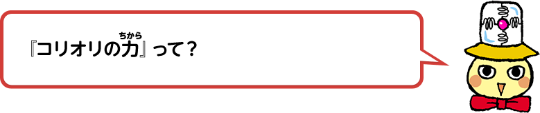 『コリオリの力』って？