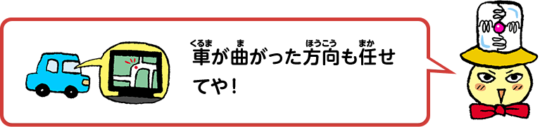 車が曲がった方向も任せてや！