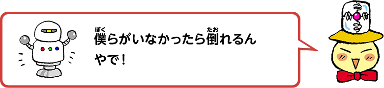 僕らがいなかったら倒れるんやで！
