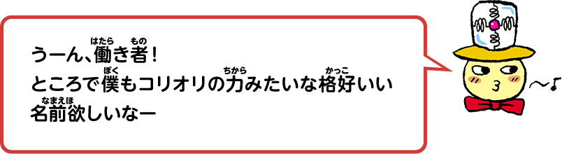 うーん、働き者！ところで僕もコリオリの力みたいな格好いい名前欲しいなー