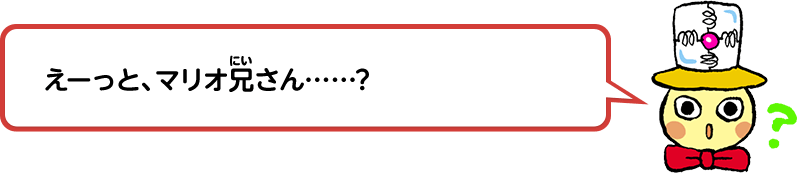 えーっと、マリオ兄さん……？