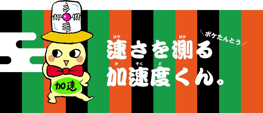 ＼ボケたんとう／速さを測る加速度くん。