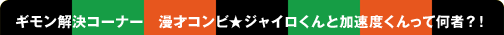 ギモン解決コーナー　漫才コンビ★ジャイロくんと加速度くんって何者？！