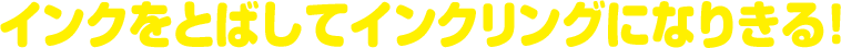 インクをとばしてインクリングになりきる！