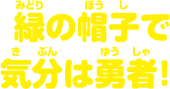 緑の帽子で気分は勇者！