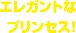 エレガントなプリンセス！