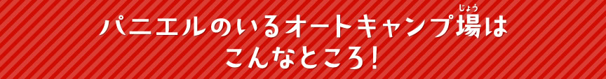 パニエルのいるオートキャンプ場はこんなところ！