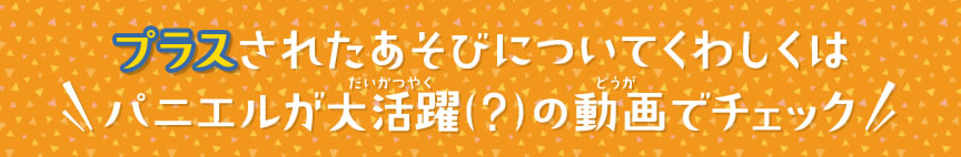 プラスされたあそびについてくわしくはパニエルが大活躍（？）の動画でチェック