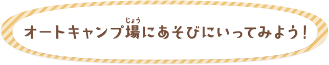 オートキャンプ場にあそびにいってみよう！