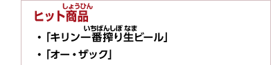 ヒット商品　・「キリン一番搾り生ビール」　・「オー・ザック」