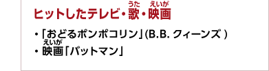 ヒットしたテレビ・歌・映画　・「おどるポンポコリン」(B.B.クィーンズ)・映画「バットマン」