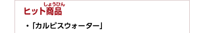 ヒット商品　・「カルピスウォーター」