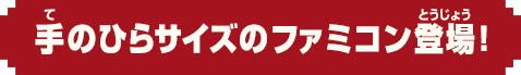 手のひらサイズのファミコン登場！