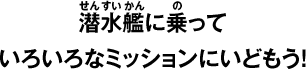 潜水艦に乗っていろいろなミッションにいどもう！