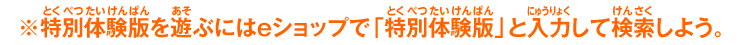 ※特別体験版を遊ぶにはeショップで「特別体験版」と入力して検索しよう。