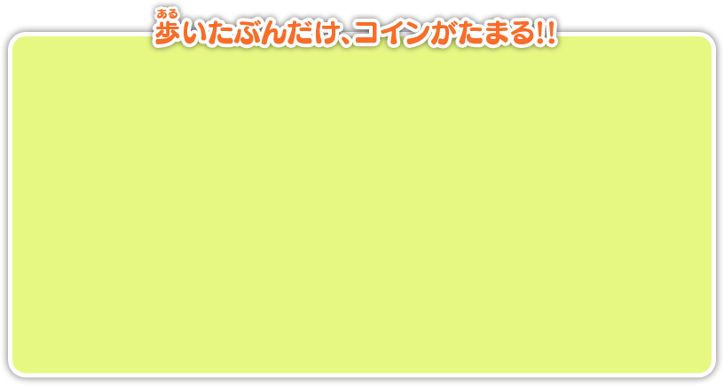 歩いたぶんだけ、コインがたまる！！