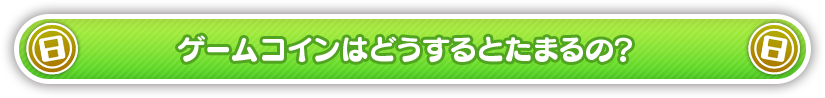 ゲームコインはどうするとたまるの？