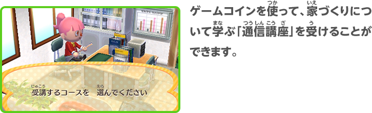 ゲームコインを使って、家づくりについて学ぶ「通信講座」を受けることができます。