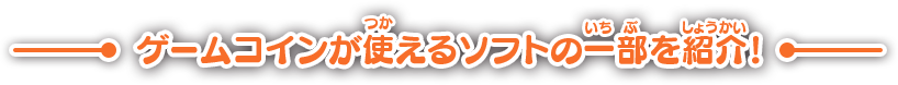 ゲームコインが使えるソフトの一部を紹介！