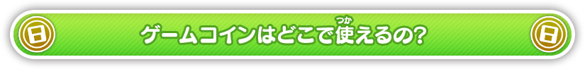 ゲームコインはどこで使えるの？