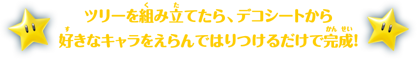 ツリーを組み立てたら、デコシートから 好きなキャラをえらんではりつけるだけで完成！