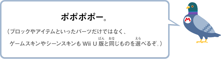 ポポポポー。（ブロックやアイテムといったパーツだけではなく、ゲームスキンやシーンスキンもWii U版と同じものを選べるぞ。）
