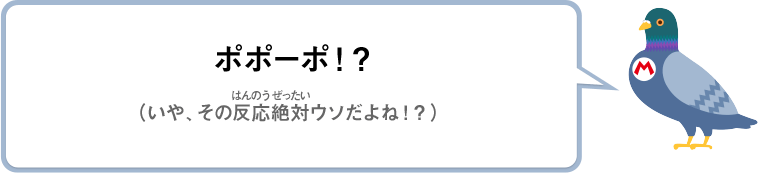ポポーポ！？（いや、その反応絶対ウソだよね！？）