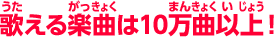 歌える楽曲は10万曲以上！