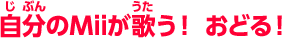自分のMiiが歌う！ おどる！