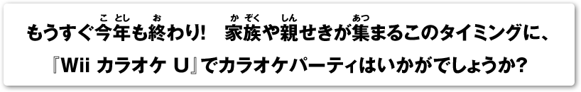 もうすぐ今年も終わり！家族や親せきが集まるこのタイミングに、『Wii カラオケ U』でカラオケパーティはいかがでしょうか？