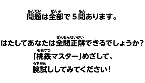 問題は全部で5問あります。はたしてあなたは全問正解できるでしょうか？「桃鉄マスター」めざして、腕試ししてみてください！