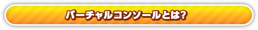 バーチャルコンソールとは？