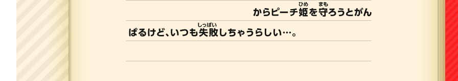 からピーチ姫を守ろうとがんばるけど、いつも失敗しちゃうらしい…。