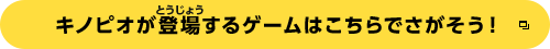 キノピオが登場するゲームはこちらでさがそう！