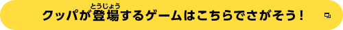 クッパが登場するゲームはこちらでさがそう！
		