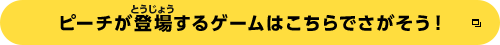 ピーチが登場するゲームはこちらでさがそう！
		