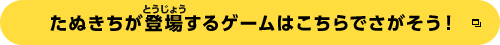 たぬきちが登場するゲームはこちらでさがそう！