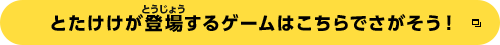 とたけけが登場するゲームはこちらでさがそう！