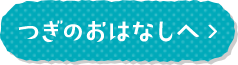 つぎのおはなしへ