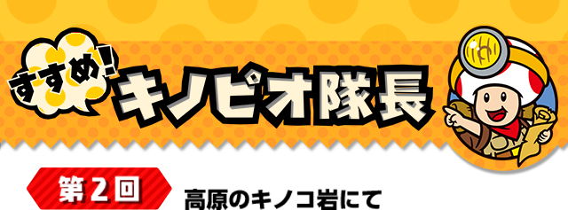 すすめ！キノピオ隊長 第2回　高原のキノコ岩にて