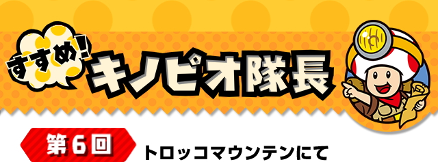 すすめ！キノピオ隊長 第6回 トロッコマウンテンにて