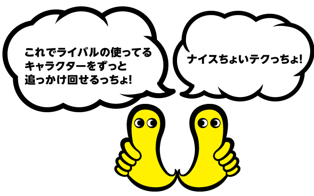 これでライバルの使ってる キャラクターをずっと追っかけ回せるっちょ！　ナイスちょいテクっちょ！
