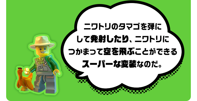 ニワトリのタマゴを弾にして発射したり、ニワトリにつかまって空を飛ぶことができるスーパーな変装なのだ。